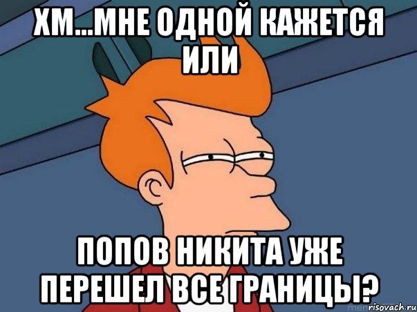 хм...мне одной кажется или попов никита уже перешел все границы?, Мем  Фрай (мне кажется или)