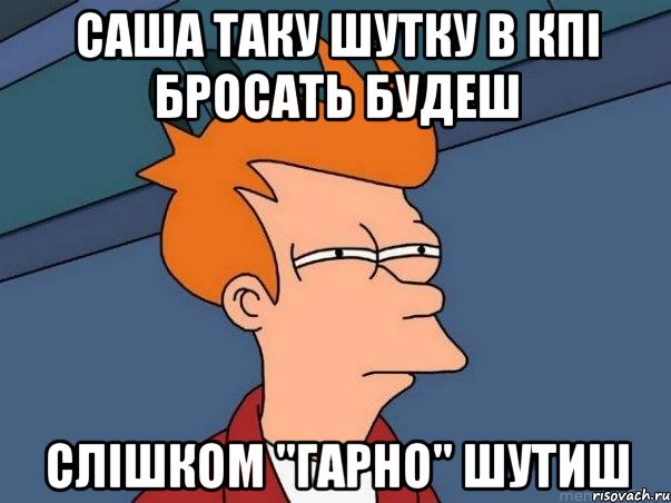 саша таку шутку в кпі бросать будеш слішком "гарно" шутиш, Мем  Фрай (мне кажется или)