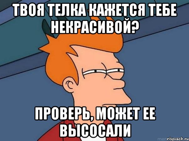 твоя телка кажется тебе некрасивой? проверь, может ее высосали, Мем  Фрай (мне кажется или)