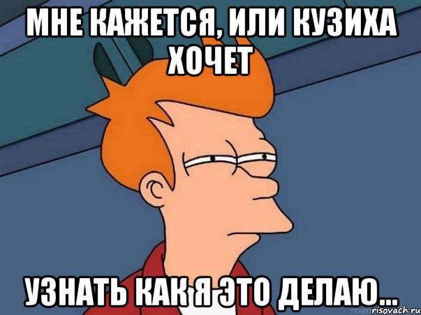 мне кажется, или кузиха хочет узнать как я это делаю..., Мем  Фрай (мне кажется или)