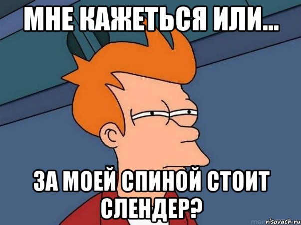 мне кажеться или... за моей спиной стоит слендер?, Мем  Фрай (мне кажется или)