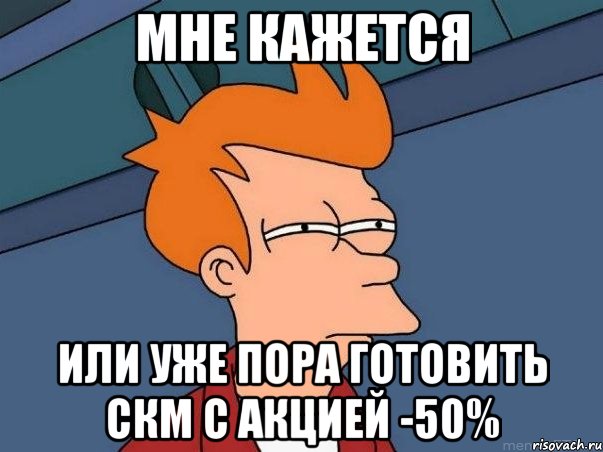 мне кажется или уже пора готовить скм с акцией -50%, Мем  Фрай (мне кажется или)