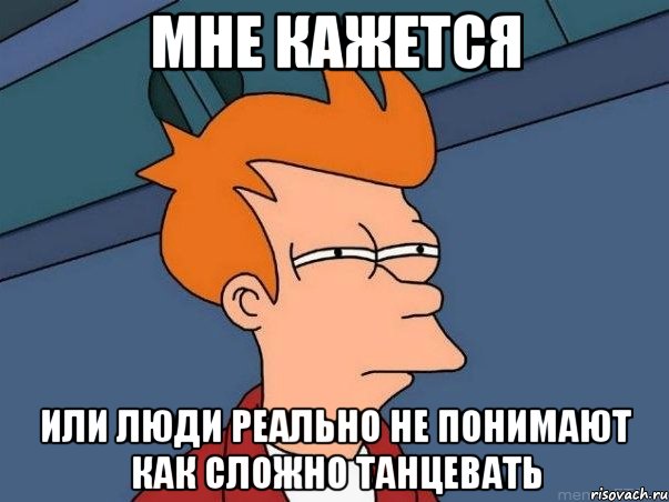 мне кажется или люди реально не понимают как сложно танцевать, Мем  Фрай (мне кажется или)