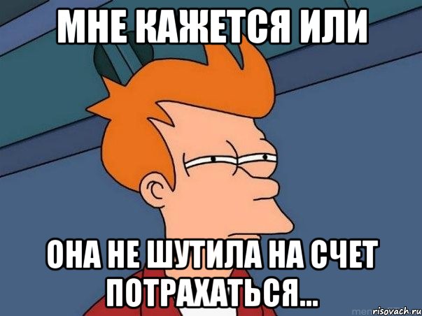 мне кажется или она не шутила на счет потрахаться..., Мем  Фрай (мне кажется или)