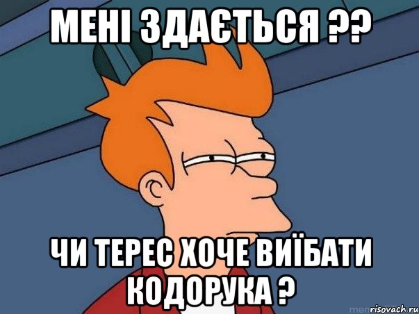 мені здається ?? чи терес хоче виїбати кодорука ?, Мем  Фрай (мне кажется или)