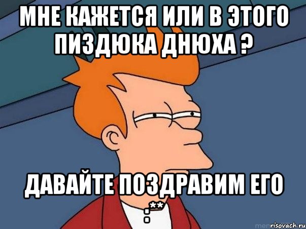 мне кажется или в этого пиздюка днюха ? давайте поздравим его :**, Мем  Фрай (мне кажется или)