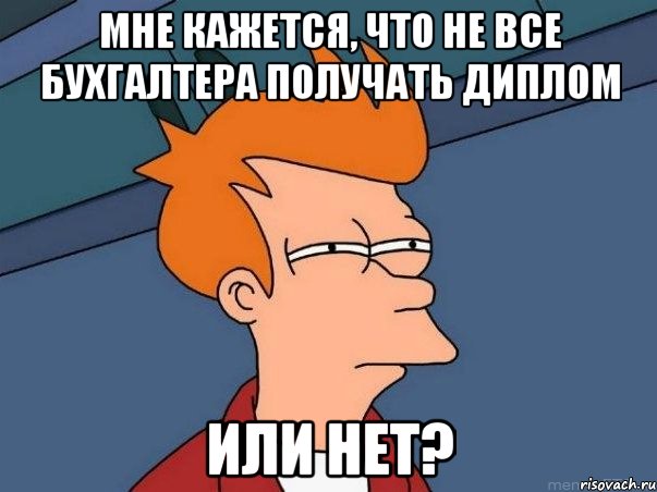 мне кажется, что не все бухгалтера получать диплом или нет?, Мем  Фрай (мне кажется или)