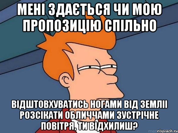 мені здається чи мою пропозицію спільно відштовхуватись ногами від земліі розсікати обличчами зустрічне повітря, ти відхилиш?, Мем  Фрай (мне кажется или)