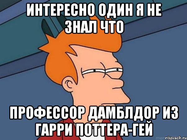 интересно один я не знал что профессор дамблдор из гарри поттера-гей, Мем  Фрай (мне кажется или)