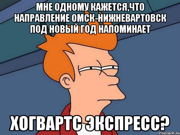 мне одному кажется,что направление омск-нижневартовск под новый год напоминает хогвартс экспресс?, Мем  Фрай (мне кажется или)