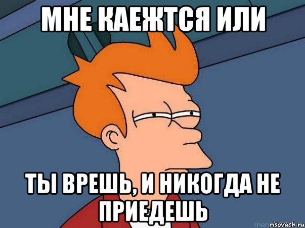 мне каежтся или ты врешь, и никогда не приедешь, Мем  Фрай (мне кажется или)