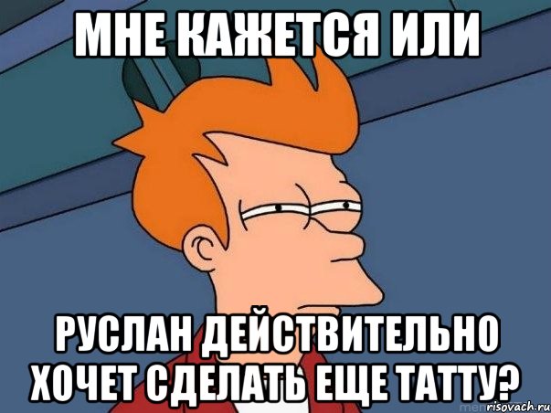 мне кажется или руслан действительно хочет сделать еще татту?, Мем  Фрай (мне кажется или)