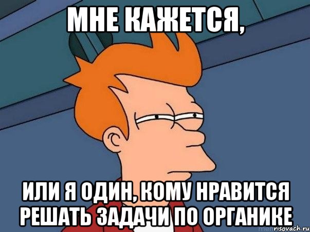 мне кажется, или я один, кому нравится решать задачи по органике, Мем  Фрай (мне кажется или)