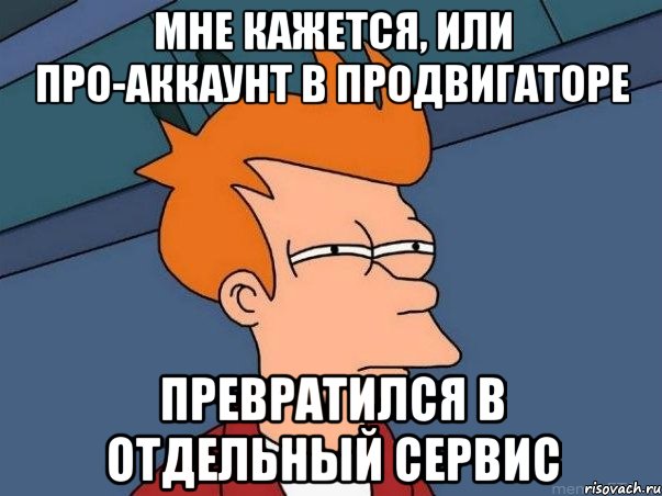 мне кажется, или про-аккаунт в продвигаторе превратился в отдельный сервис, Мем  Фрай (мне кажется или)