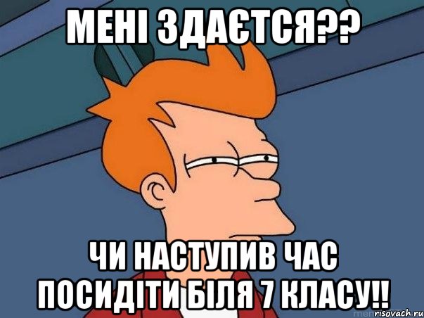 мені здаєтся?? чи наступив час посидіти біля 7 класу!!, Мем  Фрай (мне кажется или)