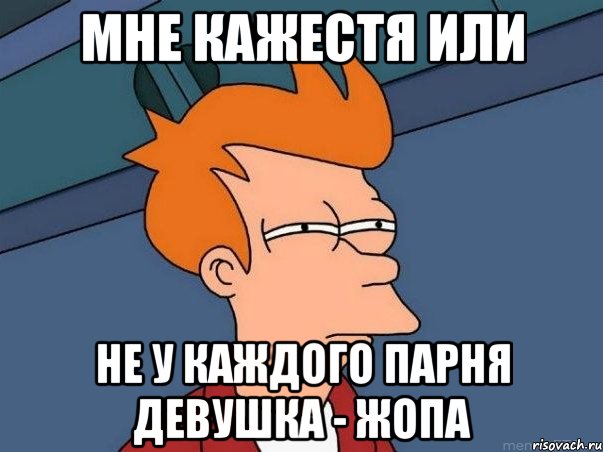 Мне кажестя или не у каждого парня девушка - жопа, Мем  Фрай (мне кажется или)