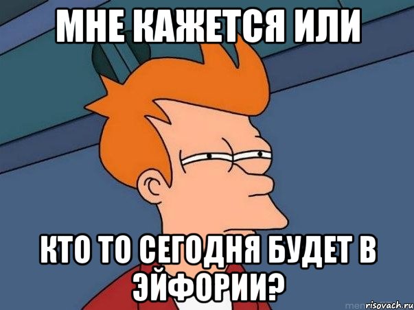 мНЕ КАЖЕТСЯ ИЛИ КТО ТО СЕГОДНЯ БУДЕТ В ЭЙФОРИИ?, Мем  Фрай (мне кажется или)