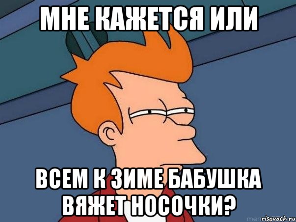 Мне кажется или всем к зиме бабушка вяжет носочки?, Мем  Фрай (мне кажется или)