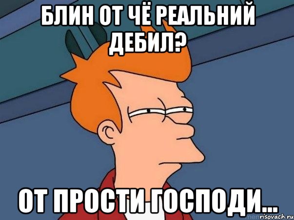 Блин от чё реальний дебил? От прости господи..., Мем  Фрай (мне кажется или)