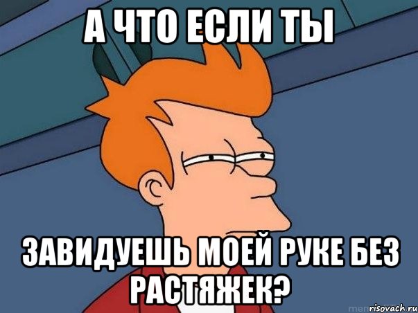 а что если ты завидуешь моей руке без растяжек?, Мем  Фрай (мне кажется или)