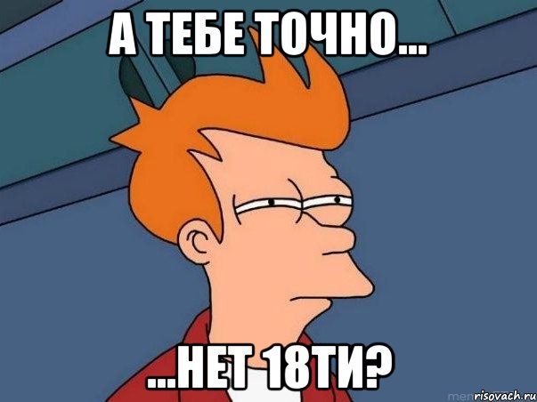 А тебе точно... ...нет 18ти?, Мем  Фрай (мне кажется или)