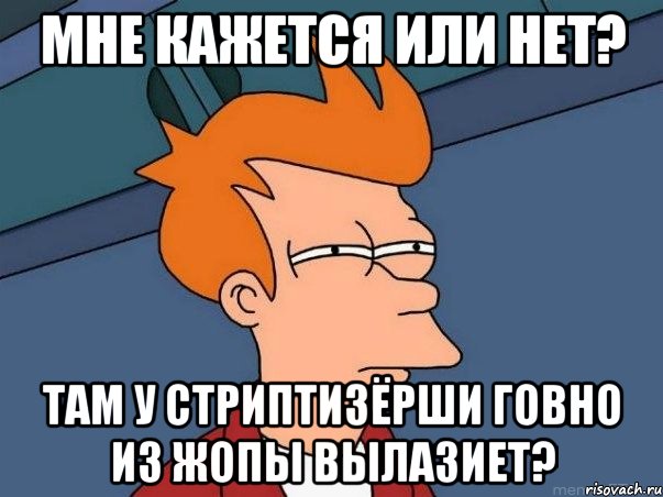 Мне кажется или нет? там у стриптизёрши говно из жопы вылазиет?, Мем  Фрай (мне кажется или)