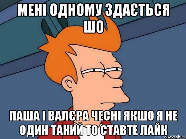 МЕНІ ОДНОМУ ЗДАЄТЬСЯ ШО ПАША І ВАЛЄРА ЧЕСНІ ЯКШО Я НЕ ОДИН ТАКИЙ ТО СТАВТЕ ЛАЙК, Мем  Фрай (мне кажется или)