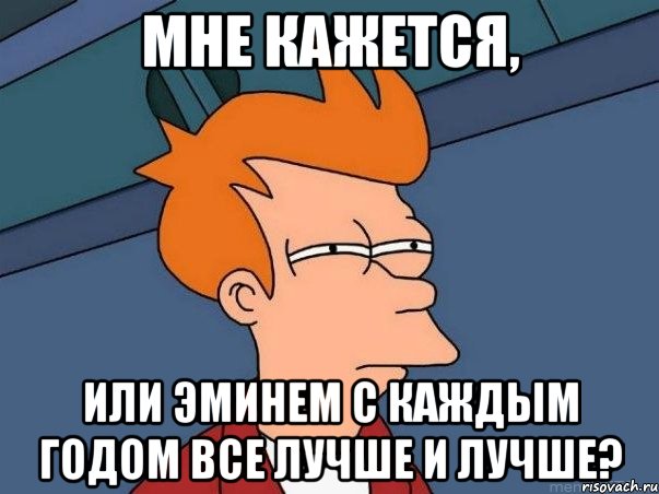 мне кажется, или Эминем с каждым годом все лучше и лучше?, Мем  Фрай (мне кажется или)