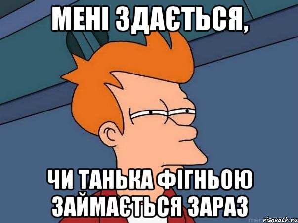 Мені здається, чи Танька фігньою займається зараз, Мем  Фрай (мне кажется или)