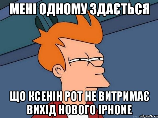 Мені одному здається що Ксенін рот не витримає вихід нового Iphone, Мем  Фрай (мне кажется или)