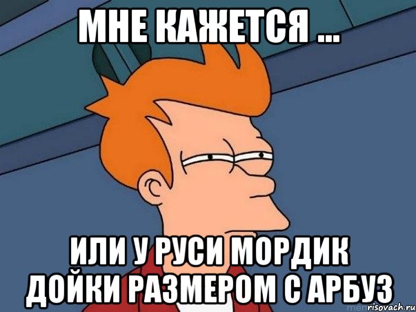 мне кажется ... или у Руси Мордик дойки размером с арбуз, Мем  Фрай (мне кажется или)