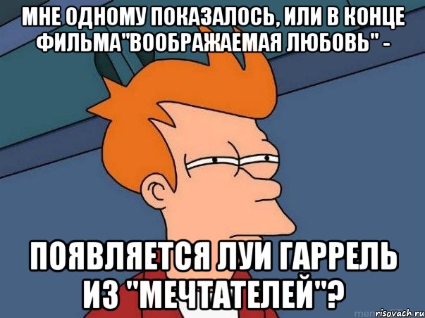 Мне одному показалось, или в конце фильма"воображаемая любовь" - появляется Луи Гаррель из "мечтателей"?, Мем  Фрай (мне кажется или)