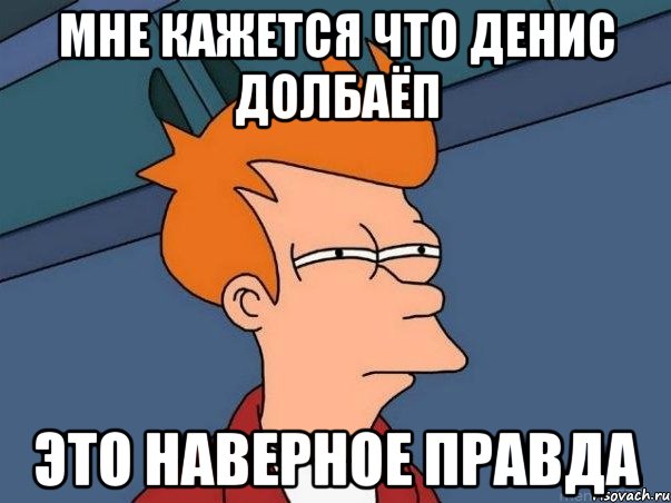 мне кажется что денис долбаёп это наверное правда, Мем  Фрай (мне кажется или)