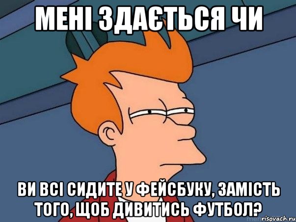 мені здається чи ви всі сидите у фейсбуку, замість того, щоб дивитись футбол?, Мем  Фрай (мне кажется или)