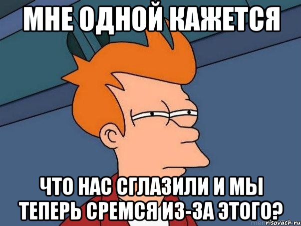 Мне одной кажется что нас сглазили и мы теперь сремся из-за этого?, Мем  Фрай (мне кажется или)