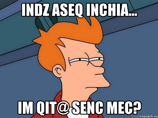 INDZ ASEQ INCHIA... IM QIT@ SENC MEC?, Мем  Фрай (мне кажется или)