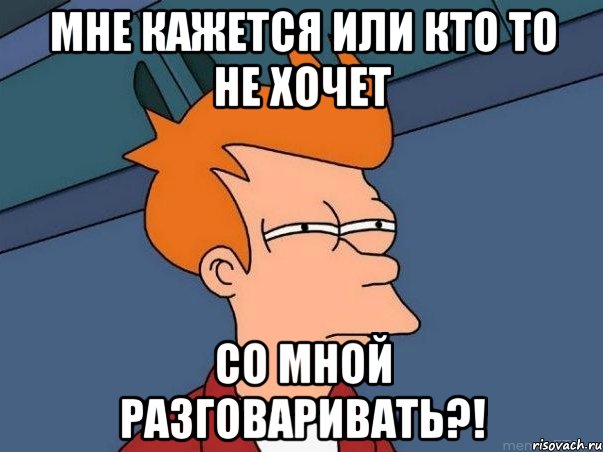 Мне кажется или кто то не хочет со мной разговаривать?!, Мем  Фрай (мне кажется или)