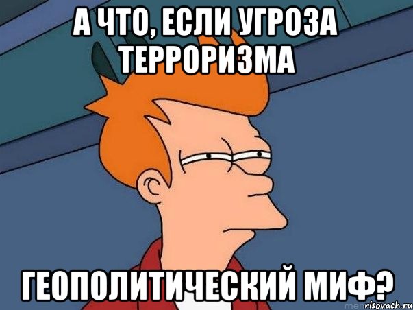 А что, если угроза терроризма геополитический миф?, Мем  Фрай (мне кажется или)