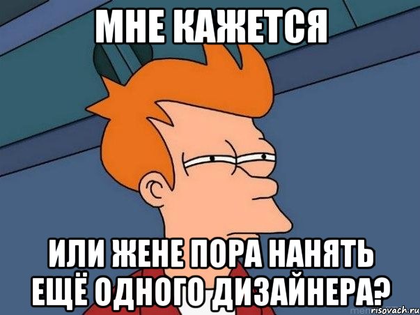 Мне кажется или Жене пора нанять ещё одного дизайнера?, Мем  Фрай (мне кажется или)