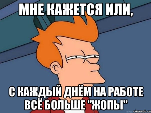 Мне кажется или, с каждый днём на работе всё больше "жопы", Мем  Фрай (мне кажется или)