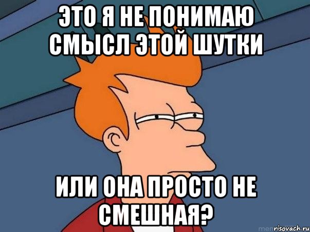 это я не понимаю смысл этой шутки или она просто не смешная?, Мем  Фрай (мне кажется или)