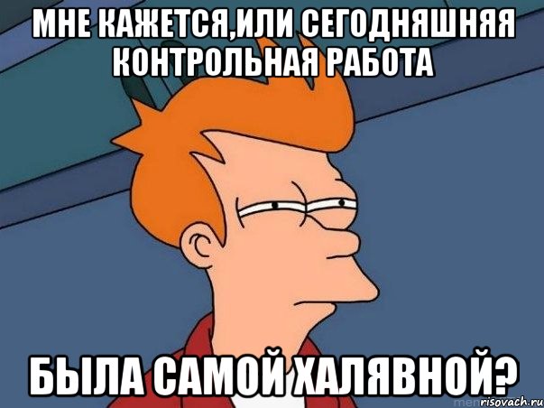 Мне кажется,или сегодняшняя контрольная работа была самой халявной?, Мем  Фрай (мне кажется или)