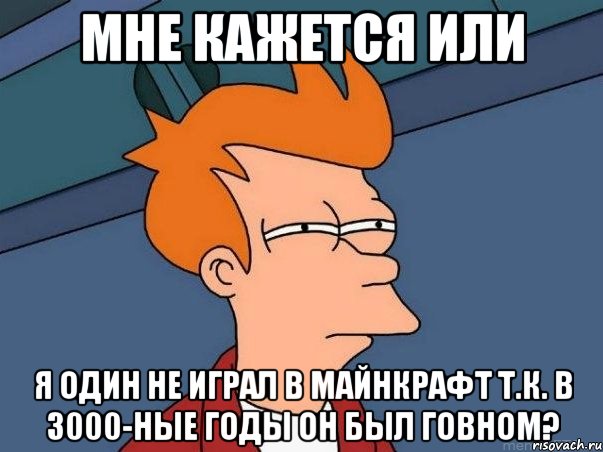 мне кажется или я один не играл в майнкрафт т.к. в 3000-ные годы он был говном?, Мем  Фрай (мне кажется или)