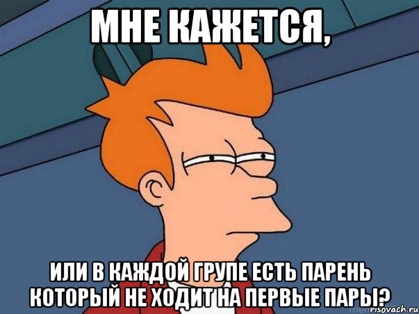 Мне кажется, или в каждой групе есть парень который не ходит на первые пары?, Мем  Фрай (мне кажется или)