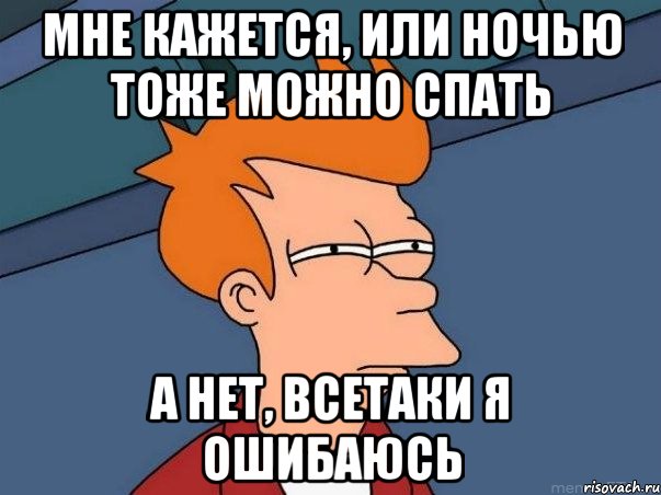 мне кажется, или ночью тоже можно спать А нет, всетаки я ошибаюсь, Мем  Фрай (мне кажется или)