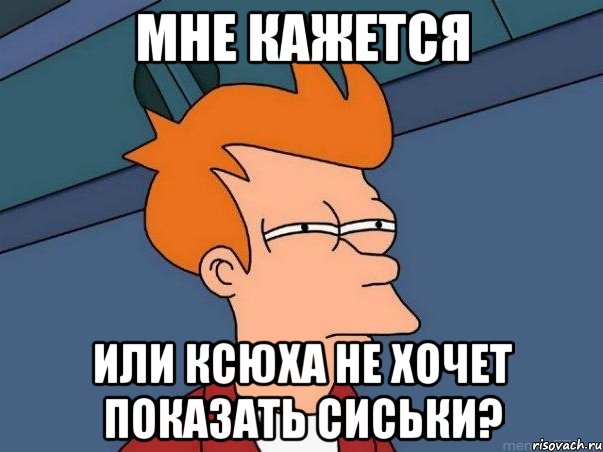 мне кажется или Ксюха не хочет показать сиськи?, Мем  Фрай (мне кажется или)