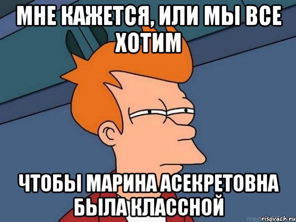 Мне кажется, или мы все хотим чтобы Марина Асекретовна была классной, Мем  Фрай (мне кажется или)