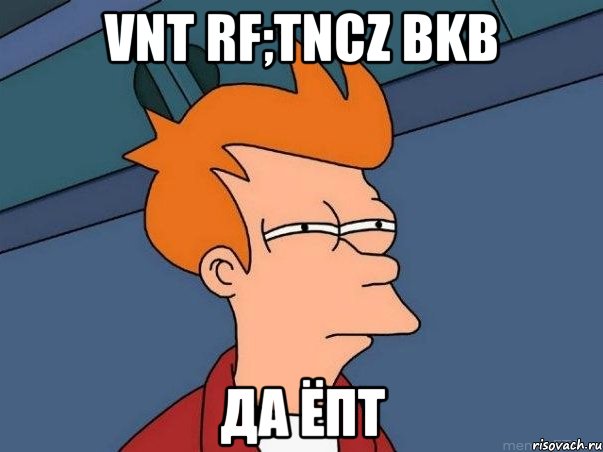 Vnt rf;tncz bkb да ёпт, Мем  Фрай (мне кажется или)