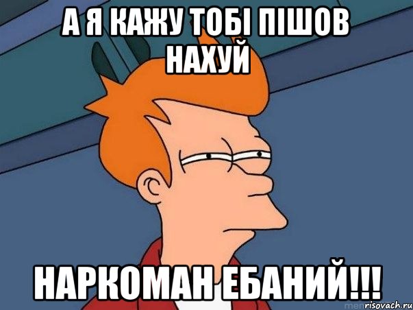 а я кажу тобі пішов нахуй наркоман ебаний!!!, Мем  Фрай (мне кажется или)