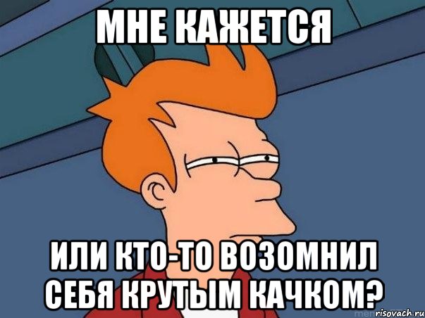 мне кажется или кто-то возомнил себя крутым качком?, Мем  Фрай (мне кажется или)